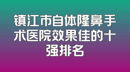 镇江市自体隆鼻手术医院效果佳的十强排名