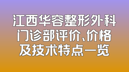 江西华容整形外科门诊部评价、价格及技术特点一览