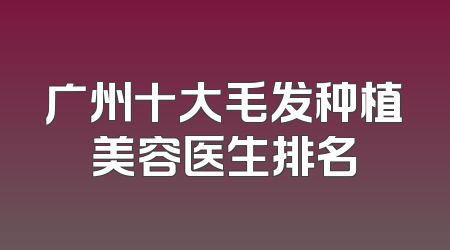 广州十大毛发种植美容医生排名