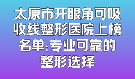 太原市开眼角可吸收线整形医院上榜名单：专业可靠的整形选择