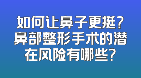 如何让鼻子更挺？鼻部整形手术的潜在风险有哪些？