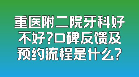 重医附二院牙科好不好？口碑反馈及预约流程是什么？