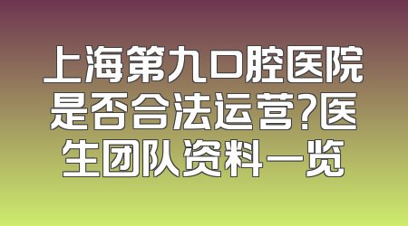 上海第九口腔医院是否合法运营？医生团队资料一览
