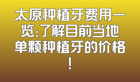 太原种植牙费用一览：了解目前当地单颗种植牙的价格！