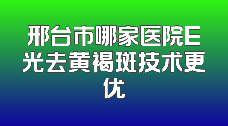 邢台市哪家医院E光去黄褐斑技术更优