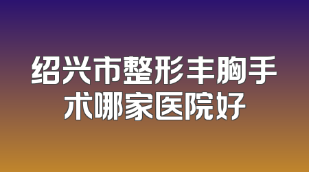 绍兴市整形丰胸手术哪家医院好