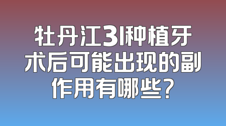 牡丹江3I种植牙术后可能出现的副作用有哪些？