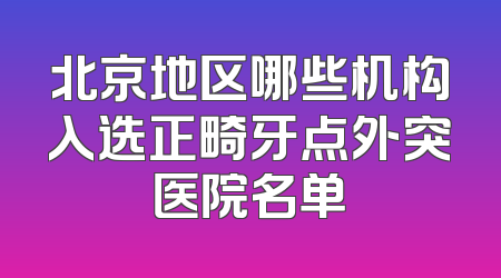 北京地区哪些机构入选正畸牙点外突医院名单