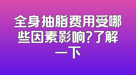 全身抽脂费用受哪些因素影响？了解一下