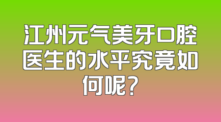江州元气美牙口腔医生的水平究竟如何呢？