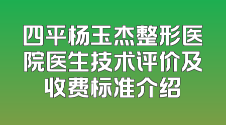 四平杨玉杰整形医院医生技术评价及收费标准介绍