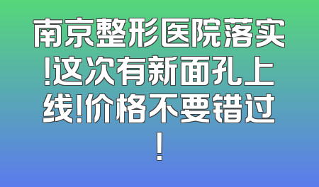 南京整形医院落实！这次有新面孔上线！价格不要错过！