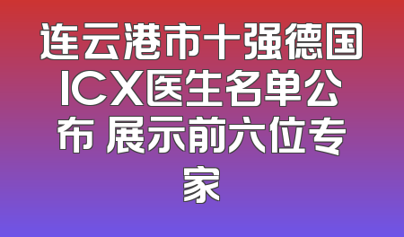 连云港市十强德国ICX医生名单公布 展示前六位专家