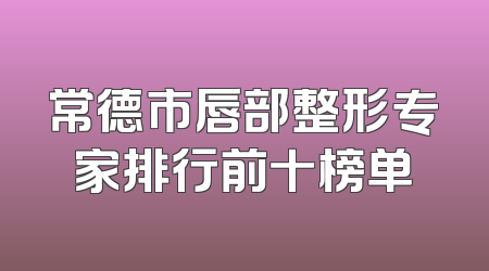 常德市唇部整形专家排行前十榜单