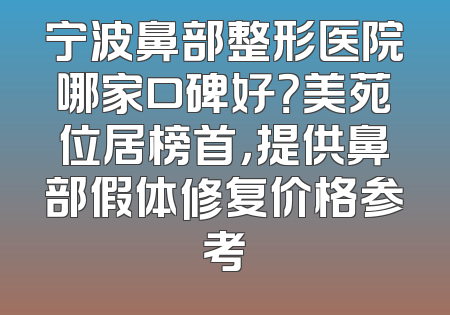宁波鼻部整形医院哪家口碑好？美苑位居榜首，提供鼻部假体修复价格参考