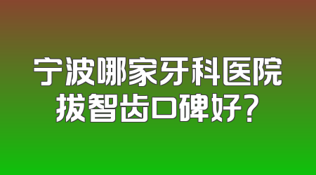 宁波哪家牙科医院拔智齿口碑好？