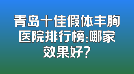 青岛十佳假体丰胸医院排行榜：哪家效果好？