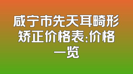 咸宁市先天耳畸形矫正价格表：价格一览