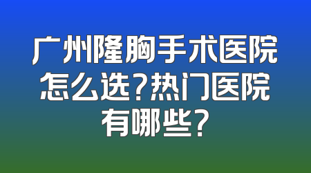 广州隆胸手术医院怎么选？热门医院有哪些？
