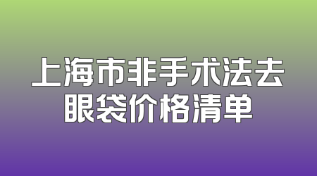 上海市非手术法去眼袋价格清单