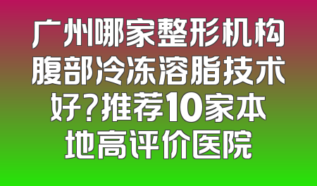 广州哪家整形机构腹部冷冻溶脂技术好？推荐10家本地高评价医院