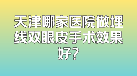 天津哪家医院做埋线双眼皮手术效果好？