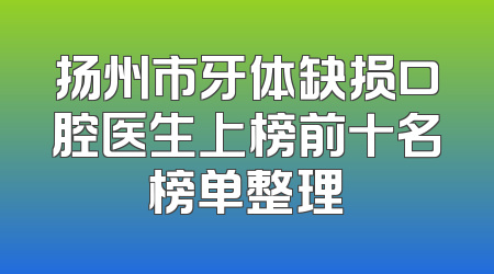 扬州市牙体缺损口腔医生上榜前十名榜单整理