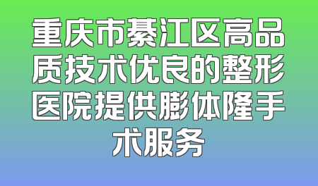重庆市綦江区高品质技术优良的整形医院提供膨体隆手术服务