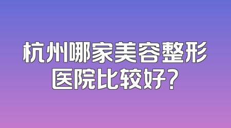 杭州哪家美容整形医院比较好？