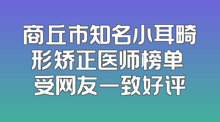 商丘市知名小耳畸形矫正医师榜单 受网友一致好评