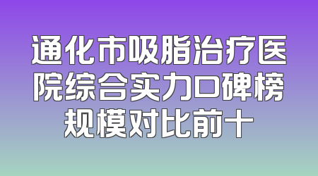 通化市吸脂治疗医院综合实力口碑榜规模对比前十
