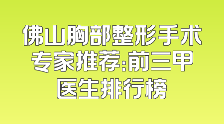 佛山胸部整形手术专家推荐：前三甲医生排行榜
