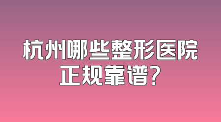 杭州哪些整形医院正规靠谱？
