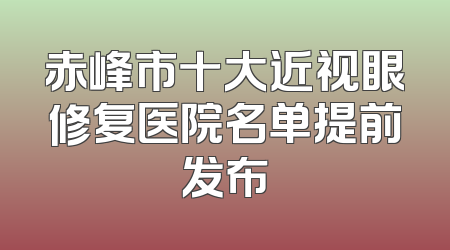 赤峰市十大近视眼修复医院名单提前发布