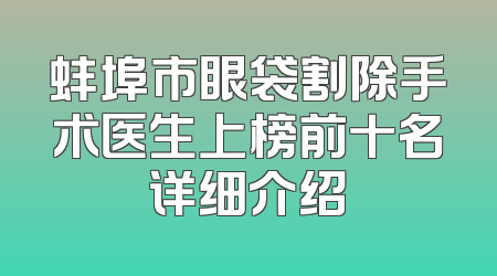 蚌埠市眼袋割除手术医生上榜前十名详细介绍