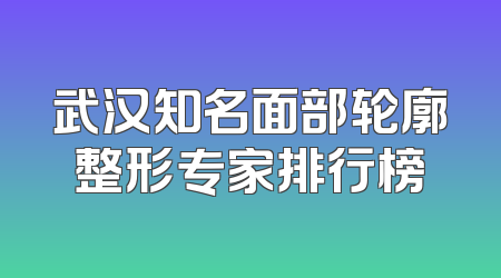 武汉知名面部轮廓整形专家排行榜