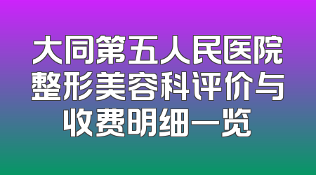 大同第五人民医院整形美容科评价与收费明细一览