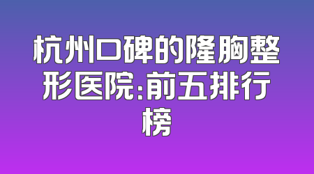 杭州口碑的隆胸整形医院：前五排行榜