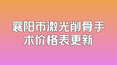 襄阳市激光削骨手术价格表更新