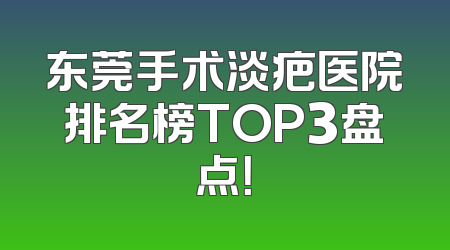 东莞手术淡疤医院排名榜TOP3盘点！