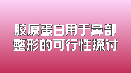 胶原蛋白用于鼻部整形的可行性探讨