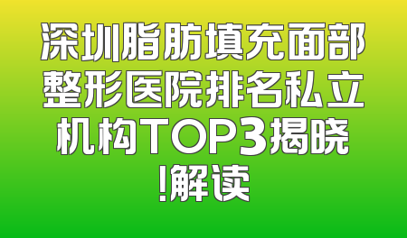 深圳脂肪填充面部整形医院排名私立机构TOP3揭晓！解读