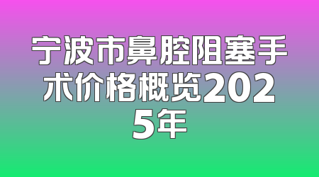 宁波市鼻腔阻塞手术价格概览2025年