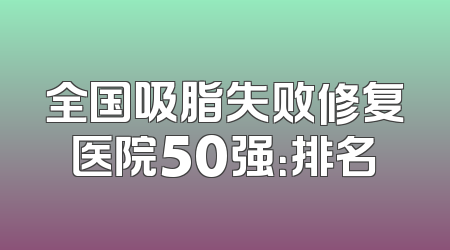 全国吸脂失败修复医院50强：排名