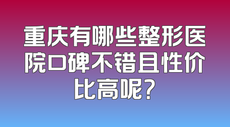 重庆有哪些整形医院口碑不错且性价比高呢？