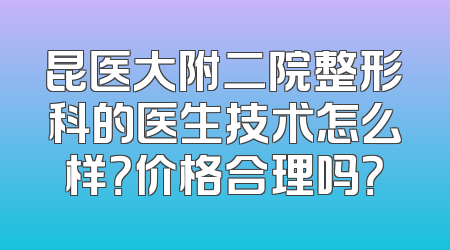 昆医大附二院整形科的医生技术怎么样？价格合理吗？