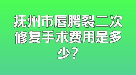 抚州市唇腭裂二次修复手术费用是多少？