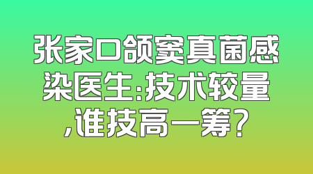 张家口颌窦真菌感染医生：技术较量，谁技高一筹？