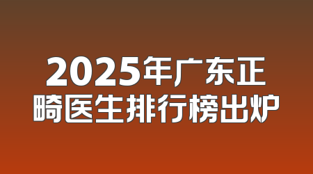 2025年广东正畸医生排行榜出炉