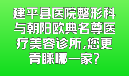 建平县医院整形科与朝阳欧典名尊医疗美容诊所，您更青睐哪一家？
